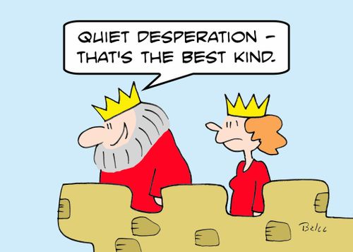 'Quiet desperation -- that's the best kind.'