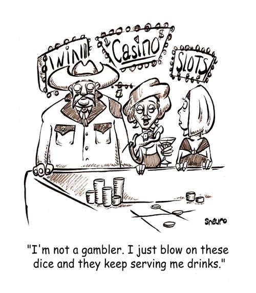 I'm not a gambler. I just blow on these dice and they keep serving me drinks.