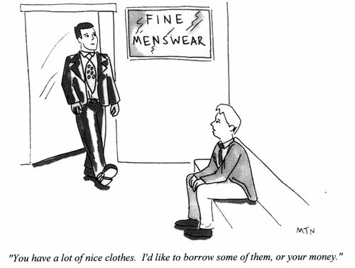 You have a lot of nice clothes. I'd like to borrow some of them, or your money.