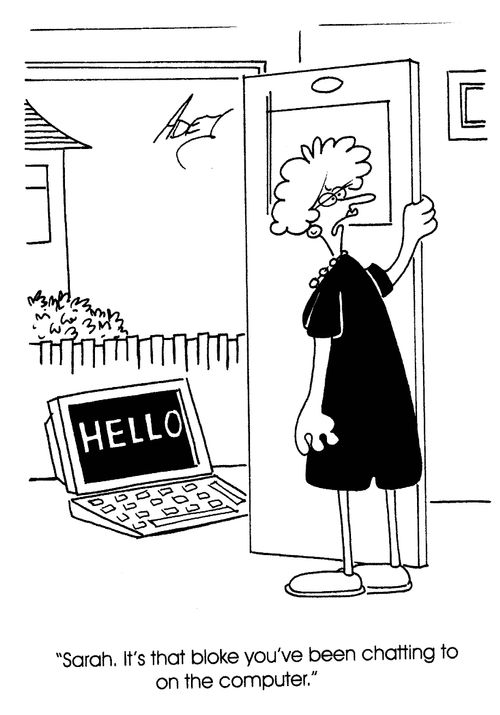 'Sarah, it's that bloke you've been chatting to on the computer.'