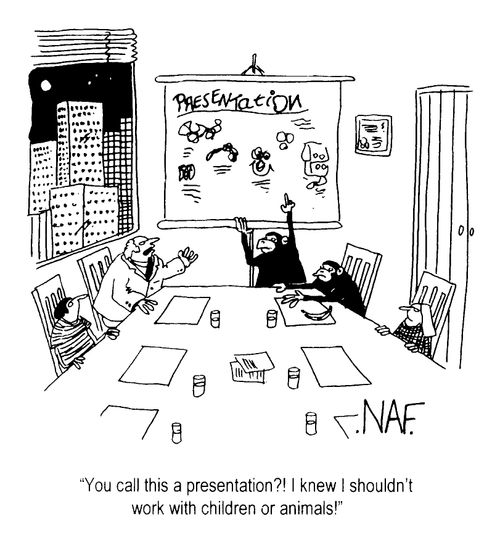 "You call this a presentation?! I knew I shouldn't work with children or animals!"
