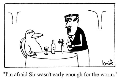 "I'm afraid sir wasn't early enough for the worm."