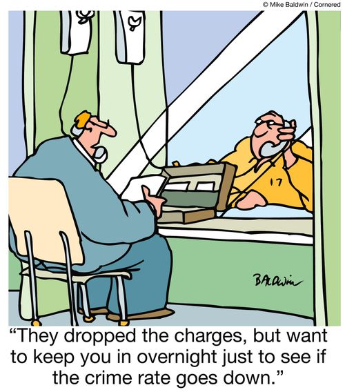 "They dropped the charges, but want to keep you in overnight just to see if the crime rate goes down."