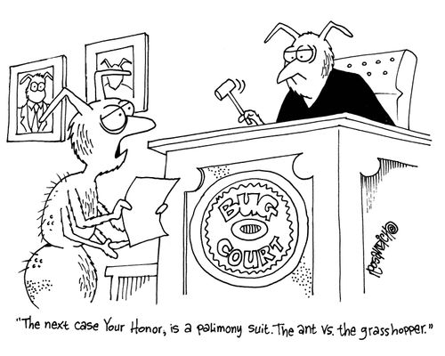 'The next case Your Honor, is a palimony suit.  The ant vs the grasshopper.'