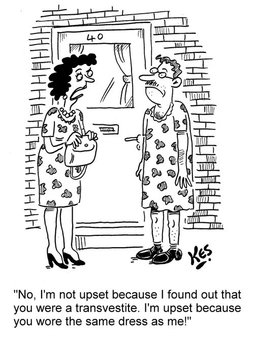'No, I'm not upset because I found out that you were a transvestite. I'm upset because you wore the same dress as me!'