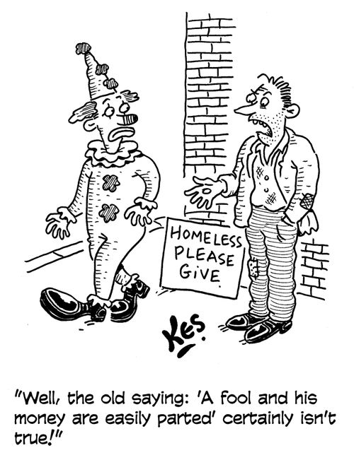 'Well, the old saying: 'A fool and his money are easily parted' certainly isn't true!'