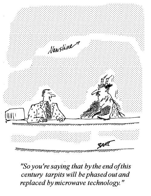 "So you're saying that by the end of this century tarpits will be phased out and replaced by microwave technology."