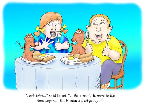 'Look John,' said Janet. 'There really is more to life than sugar! Fat is also a food group!'