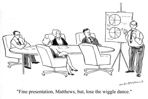 'Fine presentation, Matthews, but, lose the wiggle dance.'