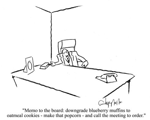 'Memo to the board: downgrade blueberry muffins to oatmeal cookies - make that popcorn - and call the meeting to order.'