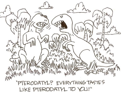 'Pterodatyl?  Everything tastes like Pterodatyl to you!'