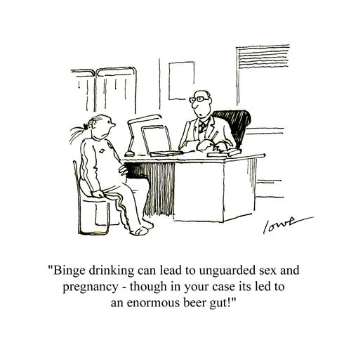 'Binge drinking can lead to unguarded sex and pregnancy - though in your case its led to an enormous beer gut.'