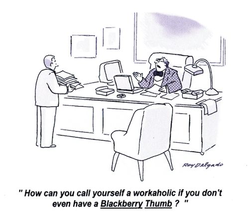 'How can you call yourself a workaholic if you don't even have a Blackberry Thumb?'