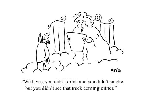 'Well, yes, you didn't drink and you didn't smoke, but you didn't see that truck coming either.'