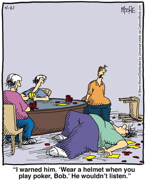 'I warned him. 'Wear a helmet when you play poker, Bob.' He wouldn't listen.'