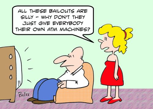 'All these bailouts are silly - why don't they just give everybody their own ATM machines?'