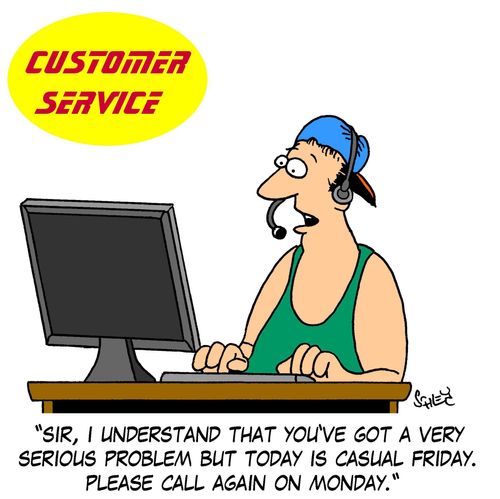 'Sir, I understand that you've got a very serious problem but today is casual Friday. Please call again on Monday.'
