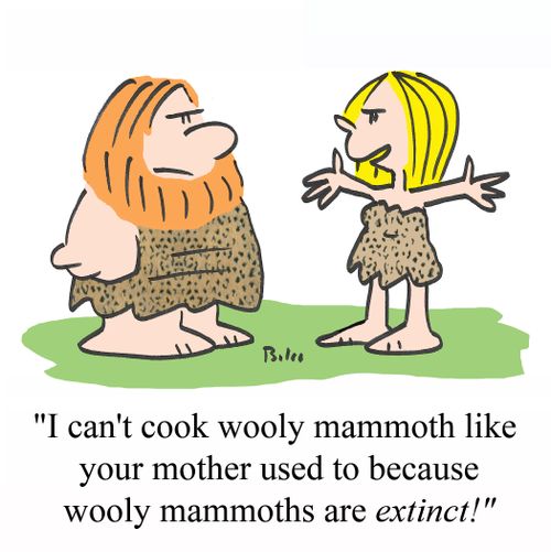 'I can't cook wooly mammoth like your mother used to because wooly mammoths are EXTINCT!'