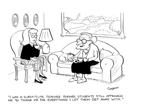 'I was a substitute teacher. Former students still approach me to thank me for everything I let them get away with.'