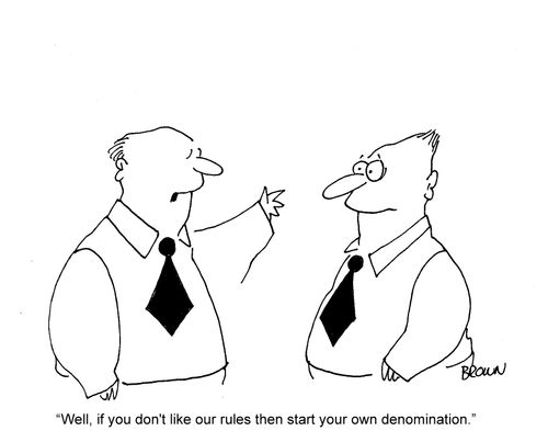 'Well, if you don't like our rules then start your own denomination.'