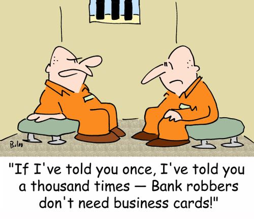'If I've told you once, I've told you a thousand times -- Bank robbers don't need business cards!'