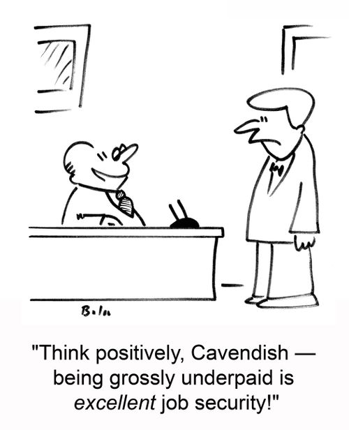 'Think positively, Cavendish -- being grossly underpaid is excellent job security!'