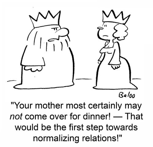 'Your mother most certainly may not come over for dinner! -- That would be the first step towards normalizing relations!'