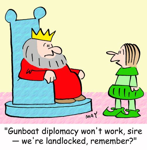 'Gunboat diplomacy won't work, sire -- we're landlocked, remember?'