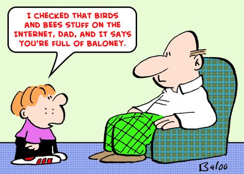 'I checked that birds and bees stuff on the internet, Dad -- it says you're full of baloney.'