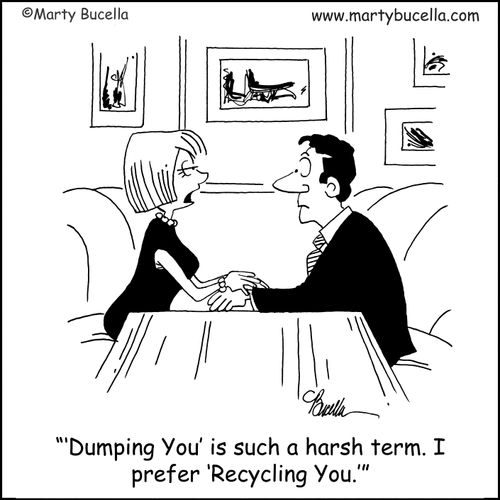 ''Dumping You' is such a harsh term. I prefer 'Recycling You.''