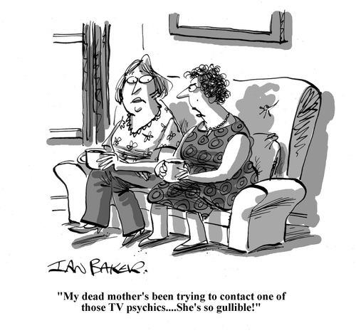 'My dead mother's been trying to contact one of those TV psychics...She's so gullible!'