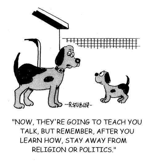 'Now,they're going to teach you to talk, but remember, after you learn how.stay away from religion or politics.'