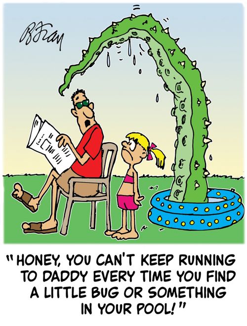 'Honey, you can't keep running to Daddy every time you find a little bug or something in your pool!'
