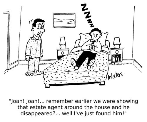 'Joan! Joan! remember earlier we were showing that estate agent around the house and he disappeared?... well I've just found him!'