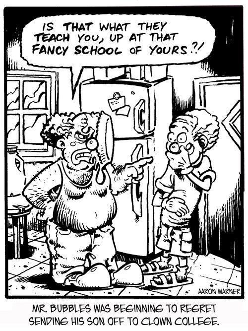 Mr. Bubbles was beginning to regret sending his son off to clown college. 'Is that what they teach you, up at that fancy school of yours?!'