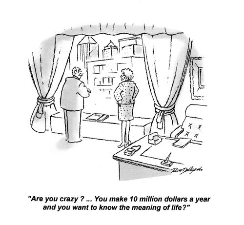 Are you crazy? ... You make 10 million dollars a year and you want to know the meaning of life?