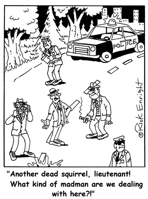 'Another dead squirrel, Lieutenant! What kind of Madman are we dealing with?'