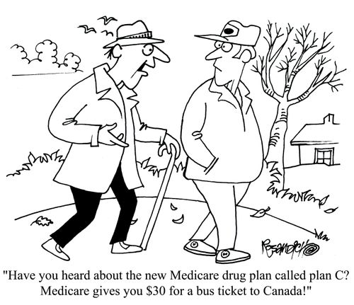 'Have you heard about the new Medicare drug plan called plan C? Medicare gives you $30 for a bus ticket to Canada!'