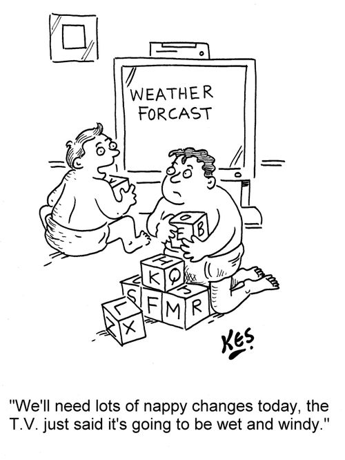 'We'll need lots of nappy changes today, the T. V. just said it's going to be wet and windy.'