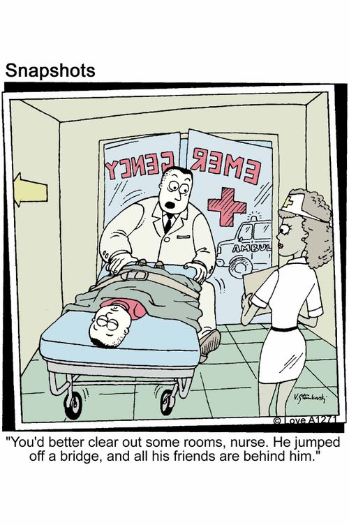 'You'd better clear out some rooms, nurse. He jumped off a bridge, and all his friends are behind him.'