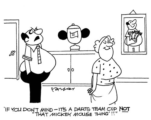 'If you don't mind - it's a darts team cup - not that Mickey Mouse thing!'