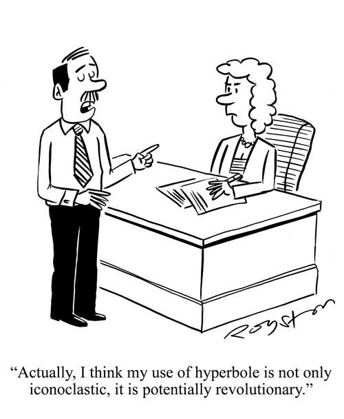 'Actually, I think my use of hyperbole is not only iconoclastic, it is potentially revolutionary.'