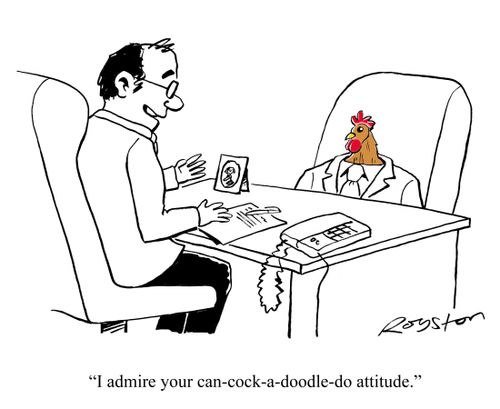 'I admire your can-cock-a-doodle-do attitude.'