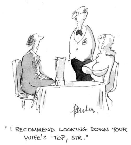 'I recommend looking down your wife's top, sir.'