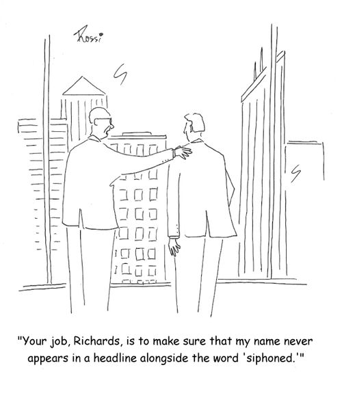 'Your job, Richards, is to make sure that my name never appears in a headline alongside the word 'siphoned.''