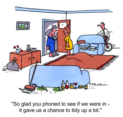 'So glad you phoned to see if you were in - it gave us a chance to tidy up a bit.'