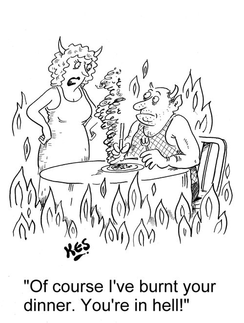 'Of course I've burnt your dinner. You're in hell!'
