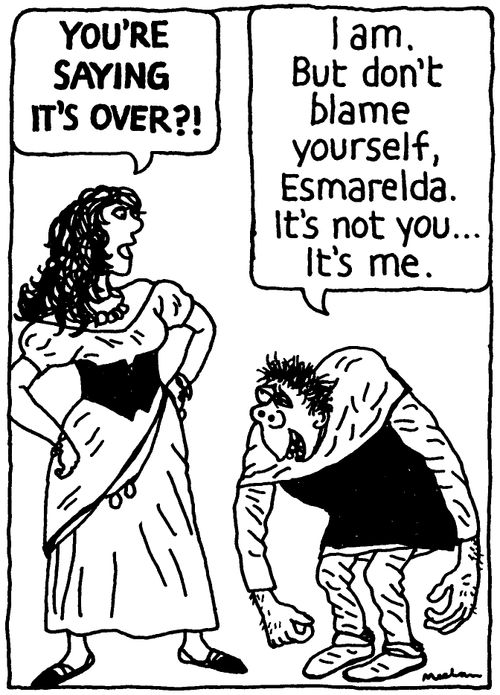 'You're saying it's over?!'   'I am. But don't blame yourself, Esmarelda. It's not you... It's me.'