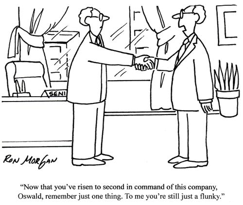 'Now that you've risen to second in command of this company, Oswald, remember just one thing. To me you're still just a flunky.'
