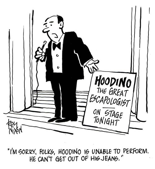 'I'm sorry, folks, Hoodino is unable to perform. He can't get out of his jeans.'
